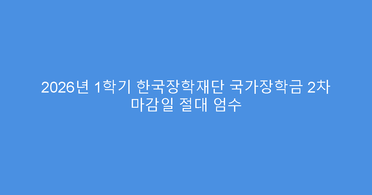 2026년 1학기 한국장학재단 국가장학금 2차 마감일 절대 엄수