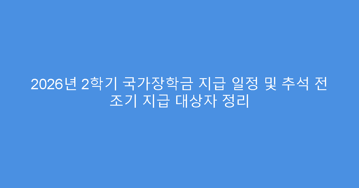 2026년 2학기 국가장학금 지급 일정 및 추석 전 조기 지급 대상자 정리