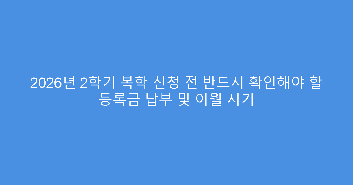 2026년 2학기 복학 신청 전 반드시 확인해야 할 등록금 납부 및 이월 시기