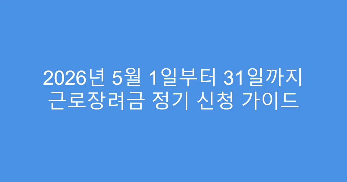 2026년 5월 1일부터 31일까지 근로장려금 정기 신청 가이드
