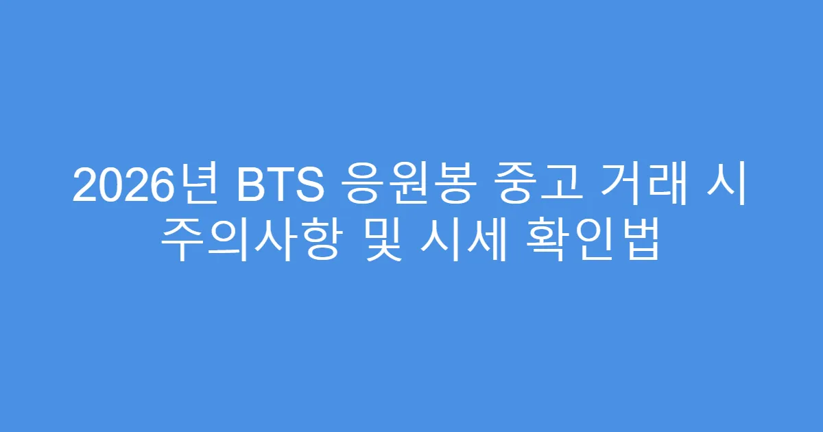 2026년 BTS 응원봉 중고 거래 시 주의사항 및 시세 확인법