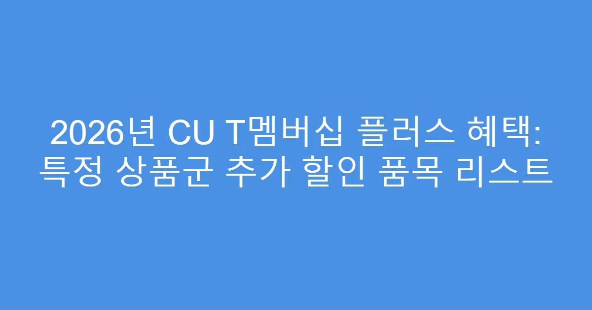 2026년 CU T멤버십 플러스 혜택: 특정 상품군 추가 할인 품목 리스트