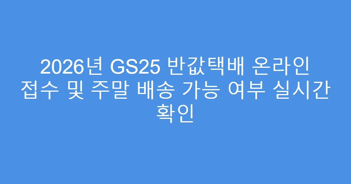 2026년 GS25 반값택배 온라인 접수 및 주말 배송 가능 여부 실시간 확인