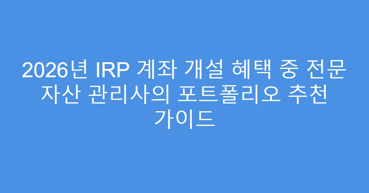 2026년 IRP 계좌 개설 혜택 중 전문 자산 관리사의 포트폴리오 추천 가이드