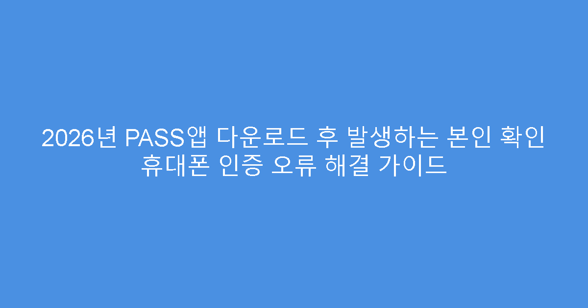 2026년 PASS앱 다운로드 후 발생하는 본인 확인 휴대폰 인증 오류 해결 가이드