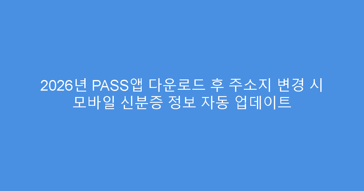 2026년 PASS앱 다운로드 후 주소지 변경 시 모바일 신분증 정보 자동 업데이트