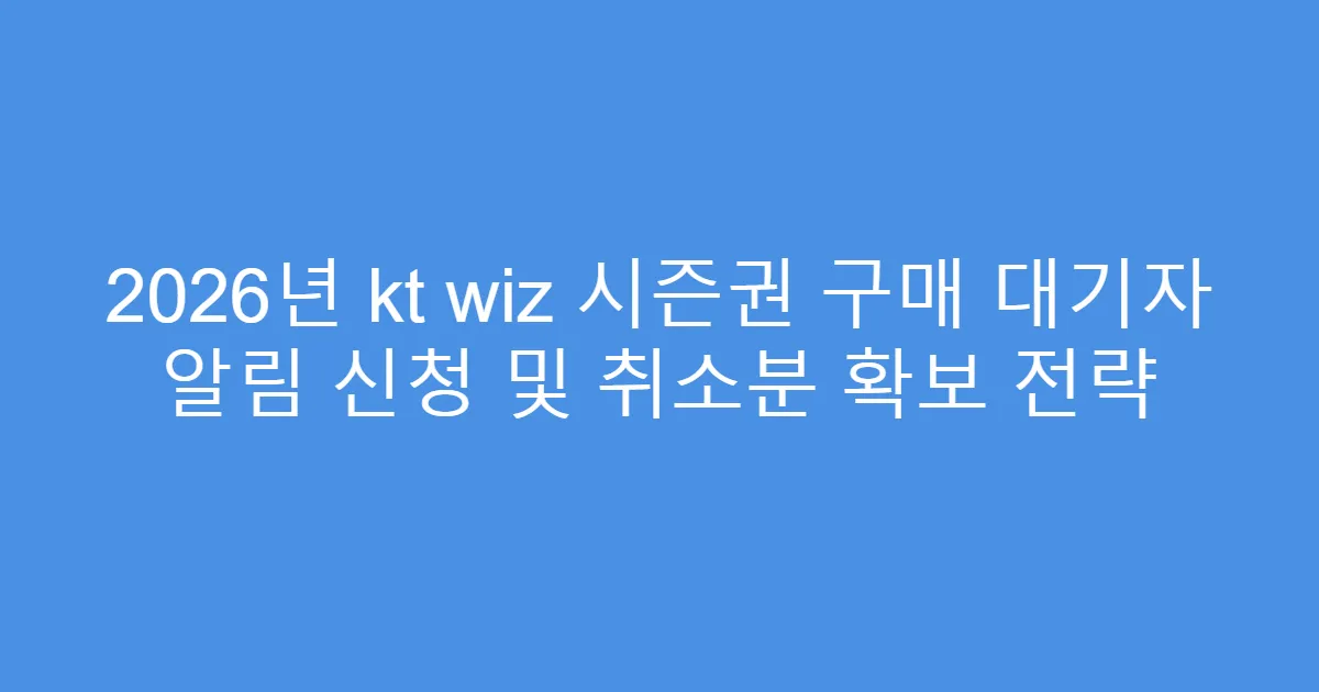 2026년 kt wiz 시즌권 구매 대기자 알림 신청 및 취소분 확보 전략