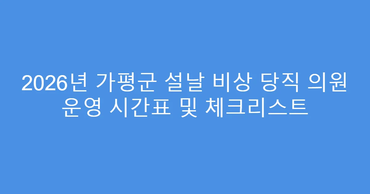 2026년 가평군 설날 비상 당직 의원 운영 시간표 및 체크리스트