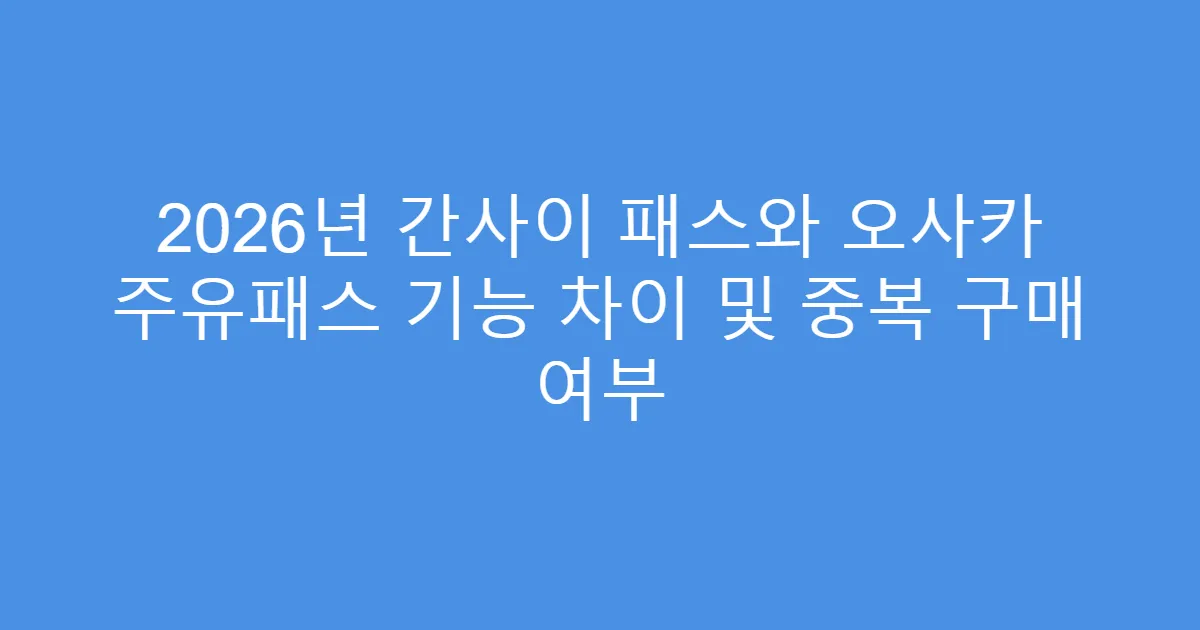 2026년 간사이 패스와 오사카 주유패스 기능 차이 및 중복 구매 여부