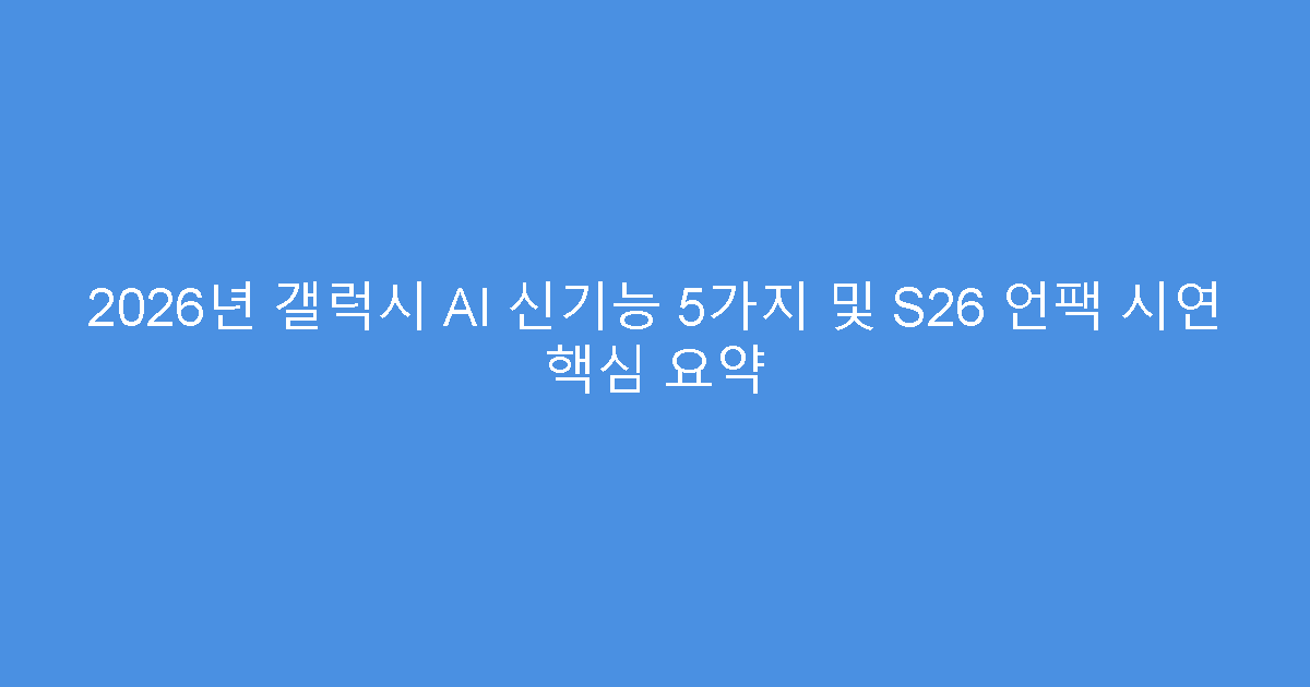 2026년 갤럭시 AI 신기능 5가지 및 S26 언팩 시연 핵심 요약