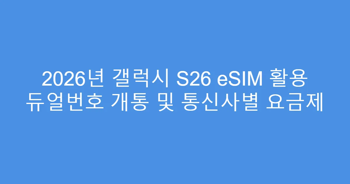 2026년 갤럭시 S26 eSIM 활용 듀얼번호 개통 및 통신사별 요금제