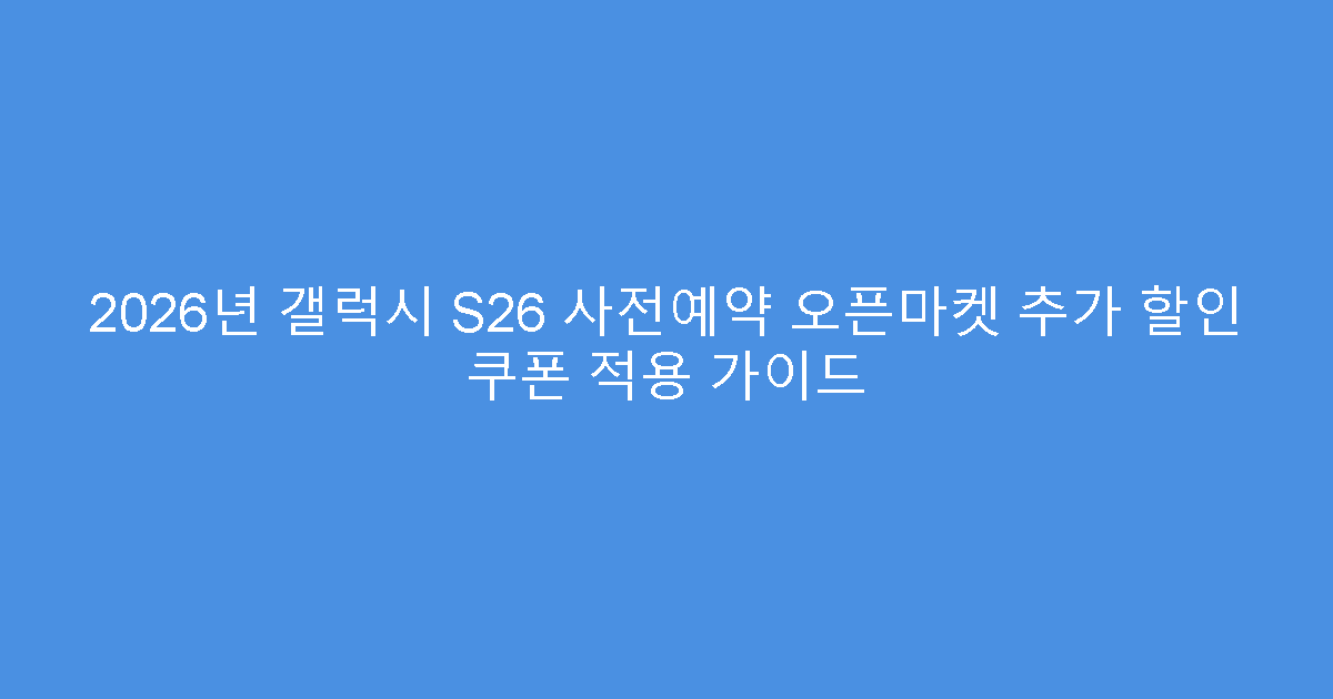 2026년 갤럭시 S26 사전예약 오픈마켓 추가 할인 쿠폰 적용 가이드