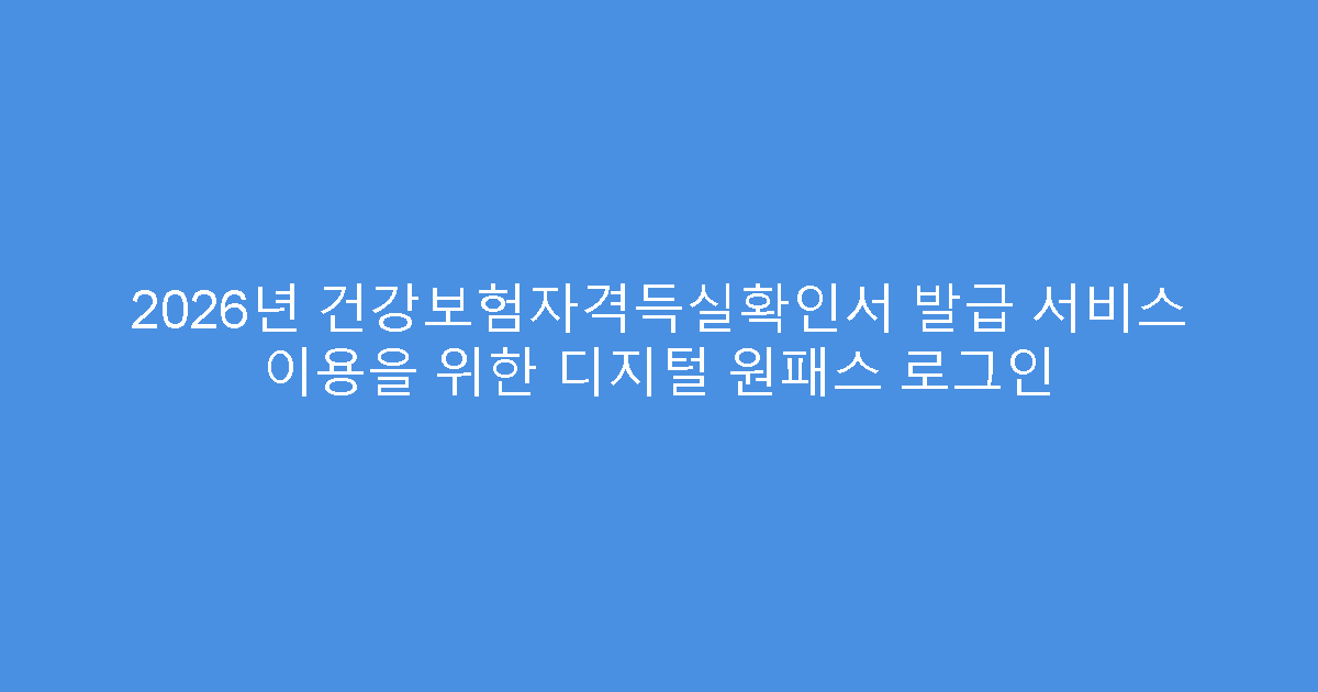 2026년 건강보험자격득실확인서 발급 서비스 이용을 위한 디지털 원패스 로그인