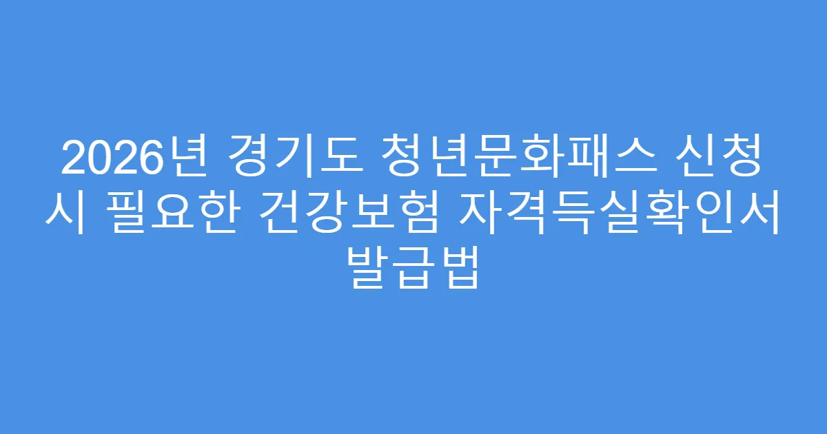 2026년 경기도 청년문화패스 신청 시 필요한 건강보험 자격득실확인서 발급법