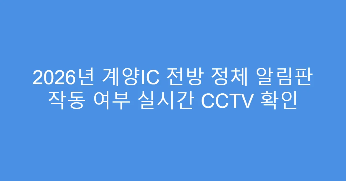 2026년 계양IC 전방 정체 알림판 작동 여부 실시간 CCTV 확인