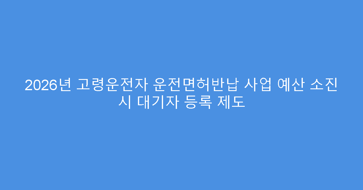 2026년 고령운전자 운전면허반납 사업 예산 소진 시 대기자 등록 제도