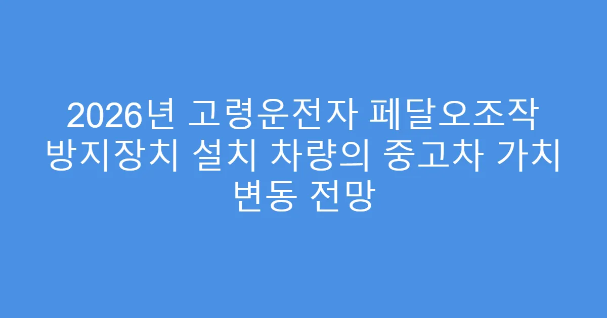 2026년 고령운전자 페달오조작 방지장치 설치 차량의 중고차 가치 변동 전망