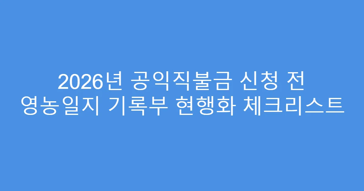 2026년 공익직불금 신청 전 영농일지 기록부 현행화 체크리스트