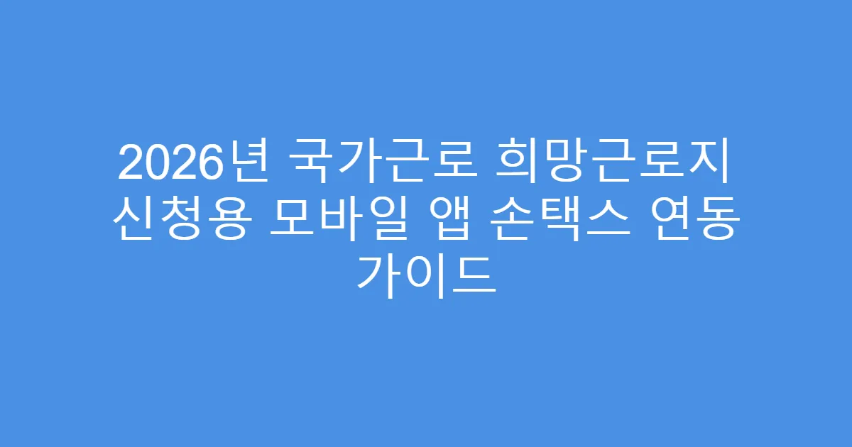 2026년 국가근로 희망근로지 신청용 모바일 앱 손택스 연동 가이드
