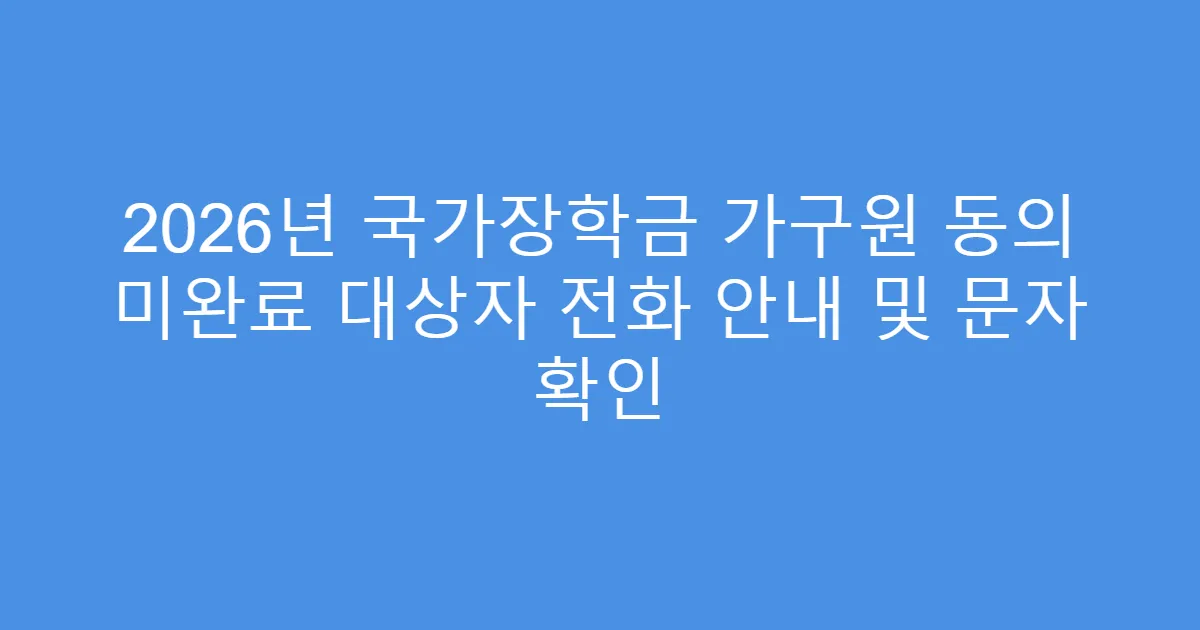 2026년 국가장학금 가구원 동의 미완료 대상자 전화 안내 및 문자 확인