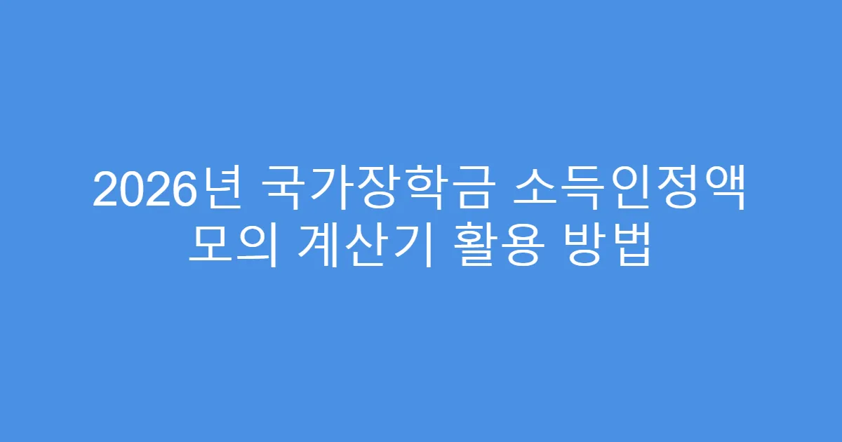 2026년 국가장학금 소득인정액 모의 계산기 활용 방법