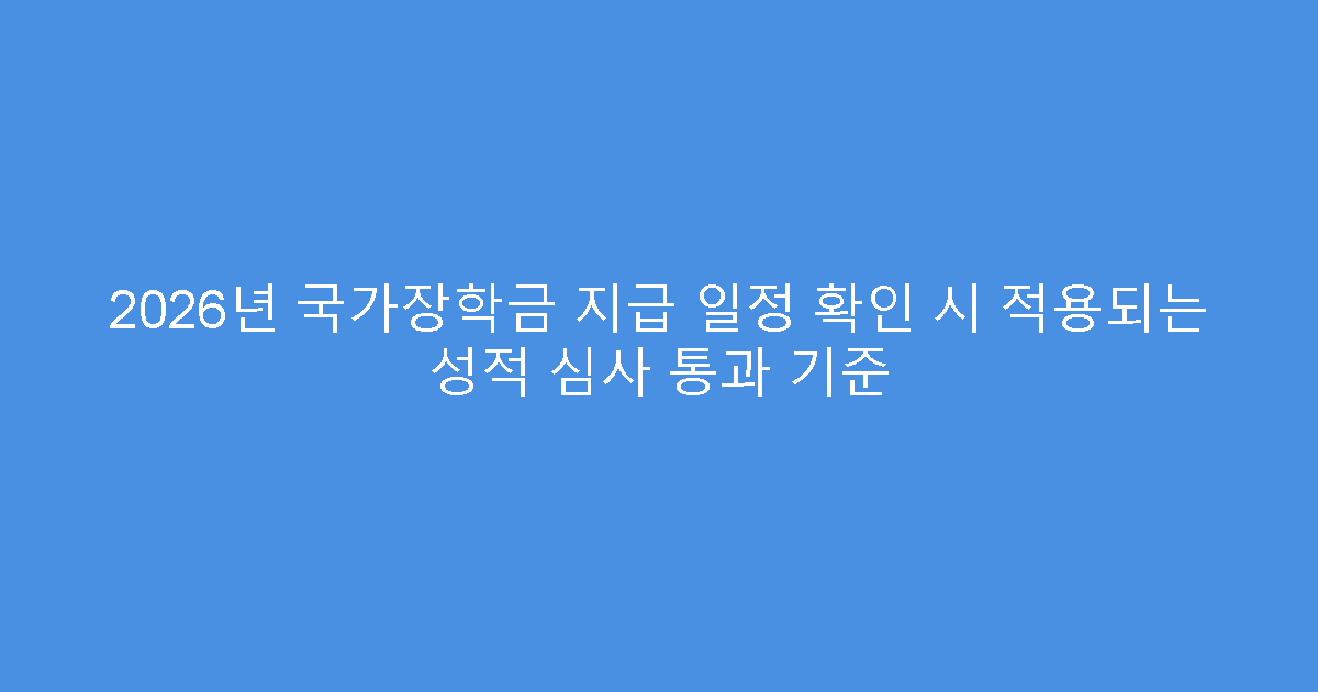 2026년 국가장학금 지급 일정 확인 시 적용되는 성적 심사 통과 기준