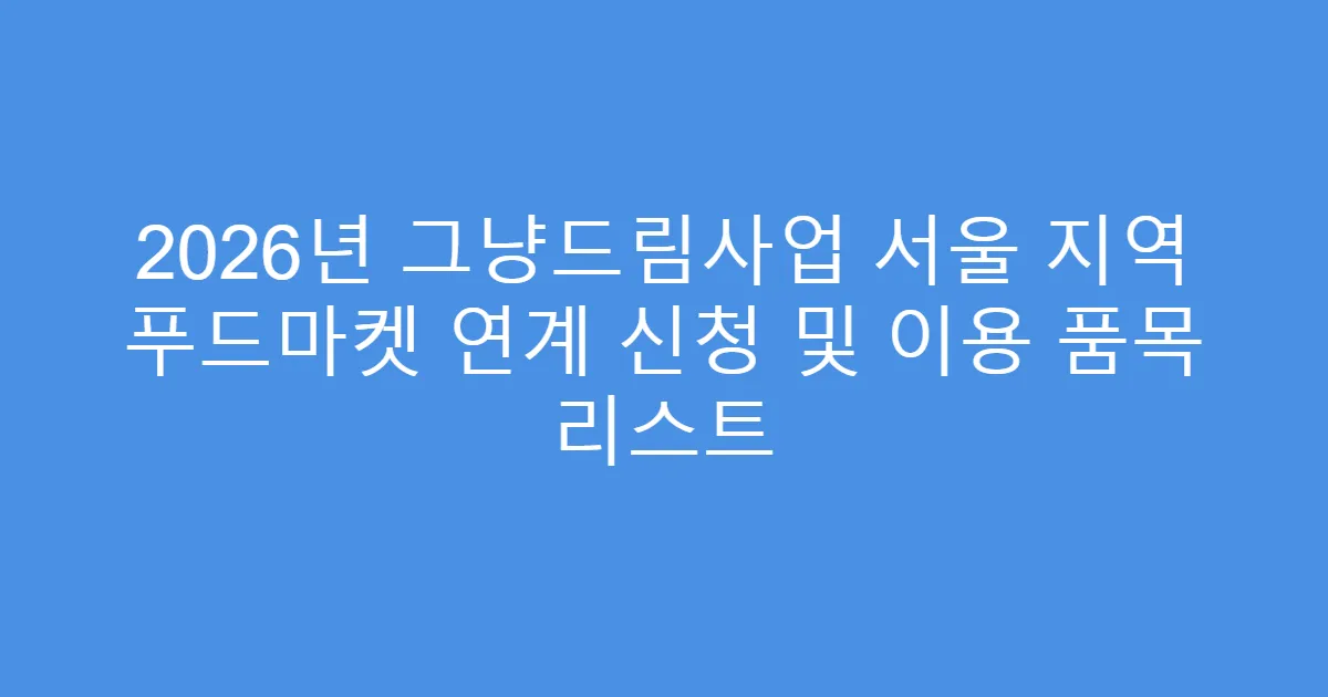 2026년 그냥드림사업 서울 지역 푸드마켓 연계 신청 및 이용 품목 리스트