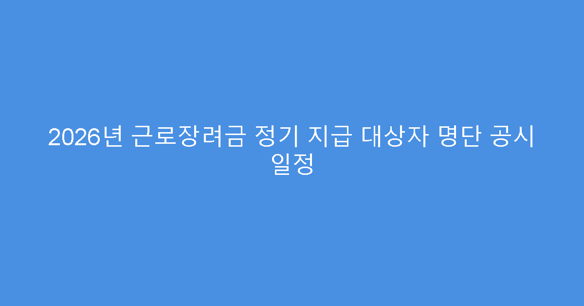 2026년 근로장려금 정기 지급 대상자 명단 공시 일정