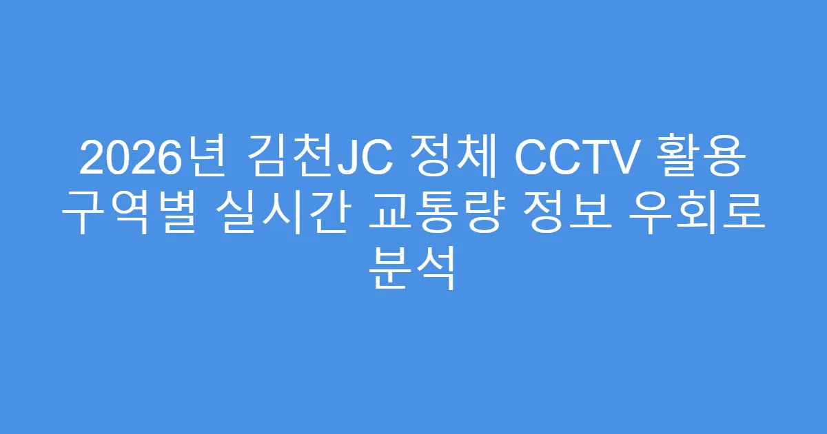 2026년 김천JC 정체 CCTV 활용 구역별 실시간 교통량 정보 우회로 분석