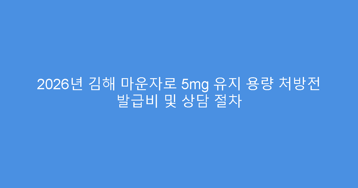 2026년 김해 마운자로 5mg 유지 용량 처방전 발급비 및 상담 절차