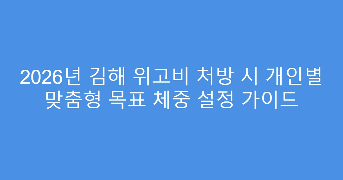 2026년 김해 위고비 처방 시 개인별 맞춤형 목표 체중 설정 가이드
