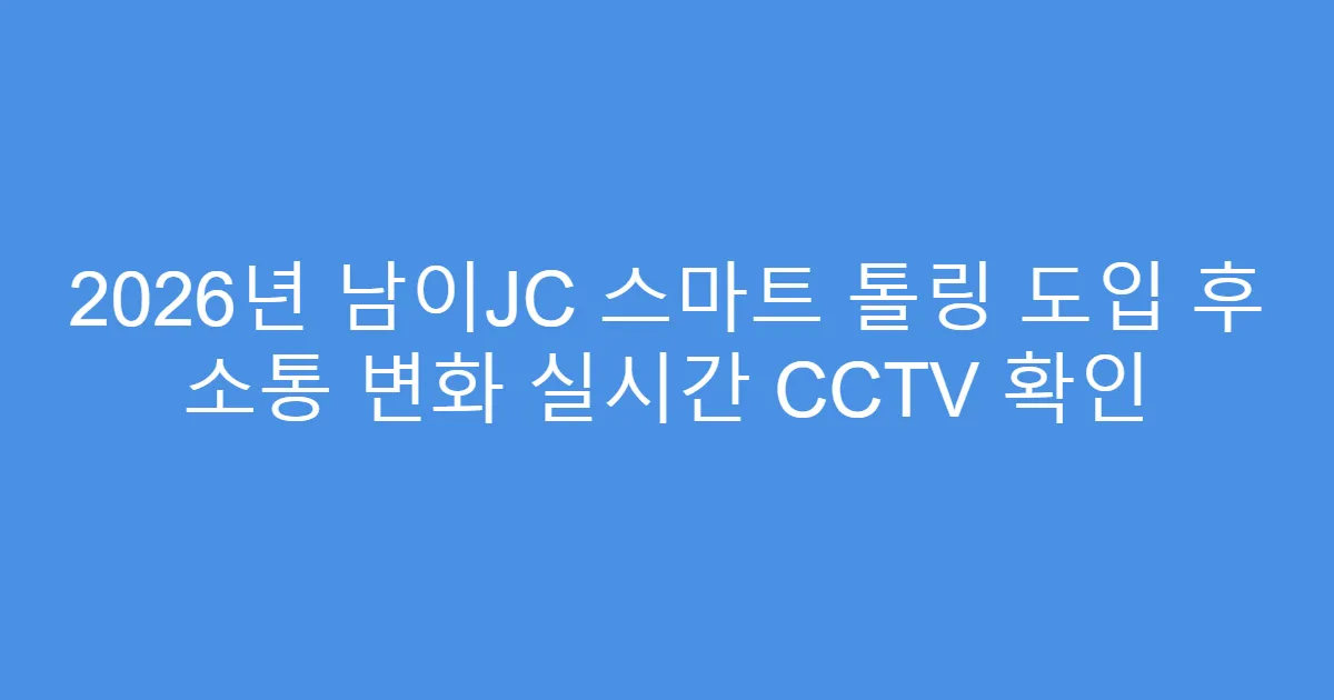 2026년 남이JC 스마트 톨링 도입 후 소통 변화 실시간 CCTV 확인