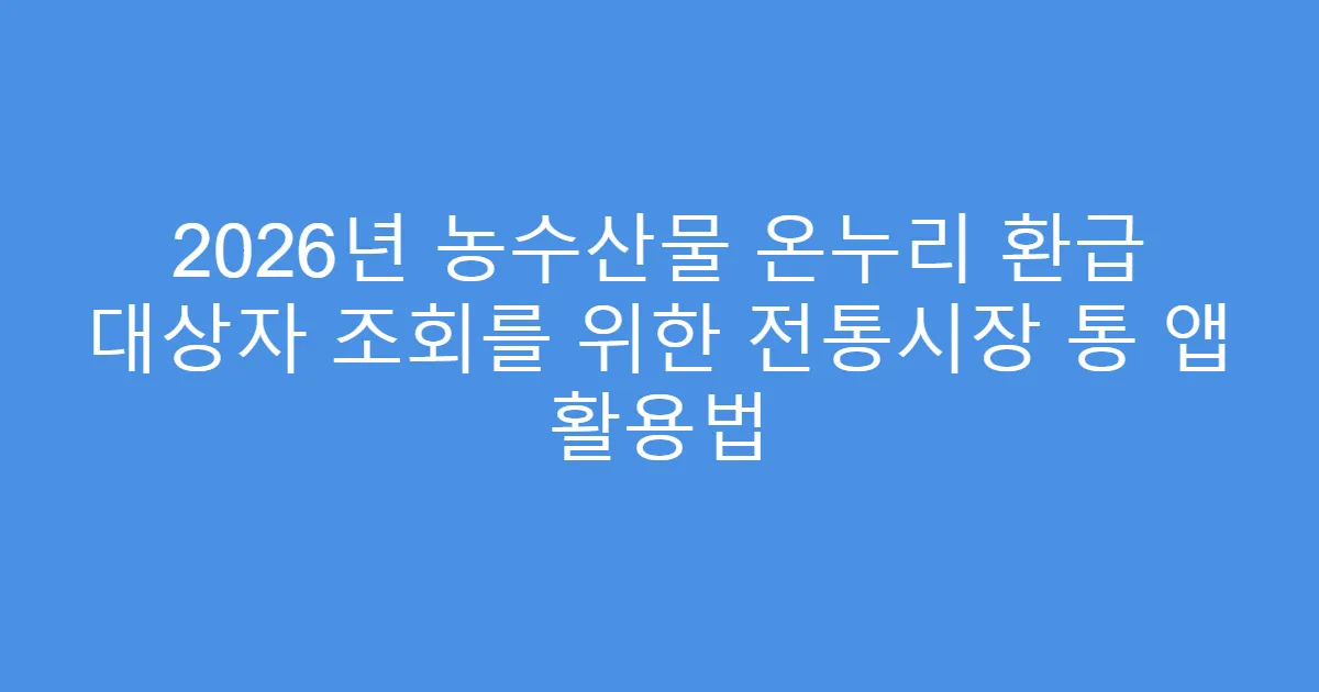2026년 농수산물 온누리 환급 대상자 조회를 위한 전통시장 통 앱 활용법