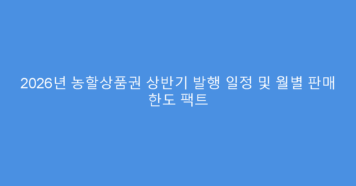 2026년 농할상품권 상반기 발행 일정 및 월별 판매 한도 팩트