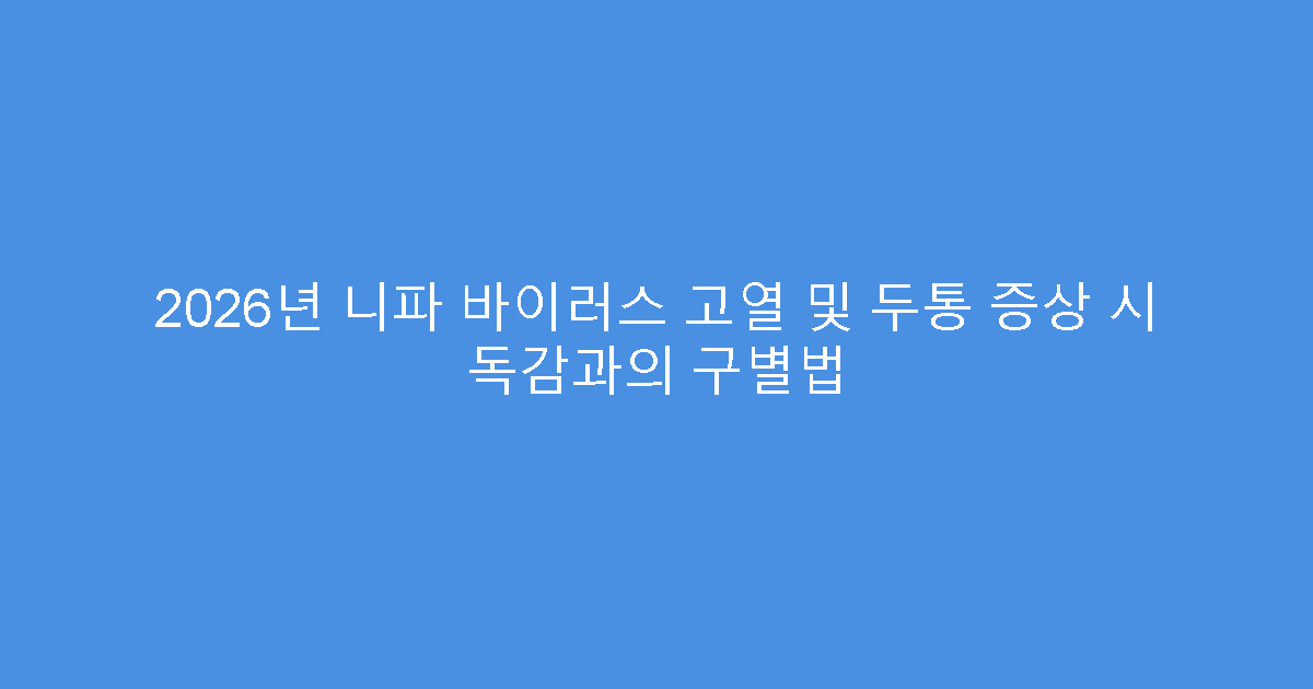 2026년 니파 바이러스 고열 및 두통 증상 시 독감과의 구별법
