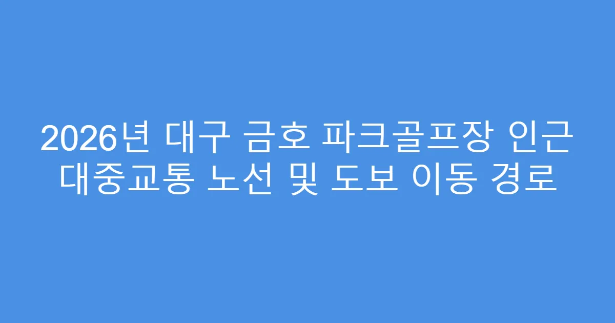 2026년 대구 금호 파크골프장 인근 대중교통 노선 및 도보 이동 경로