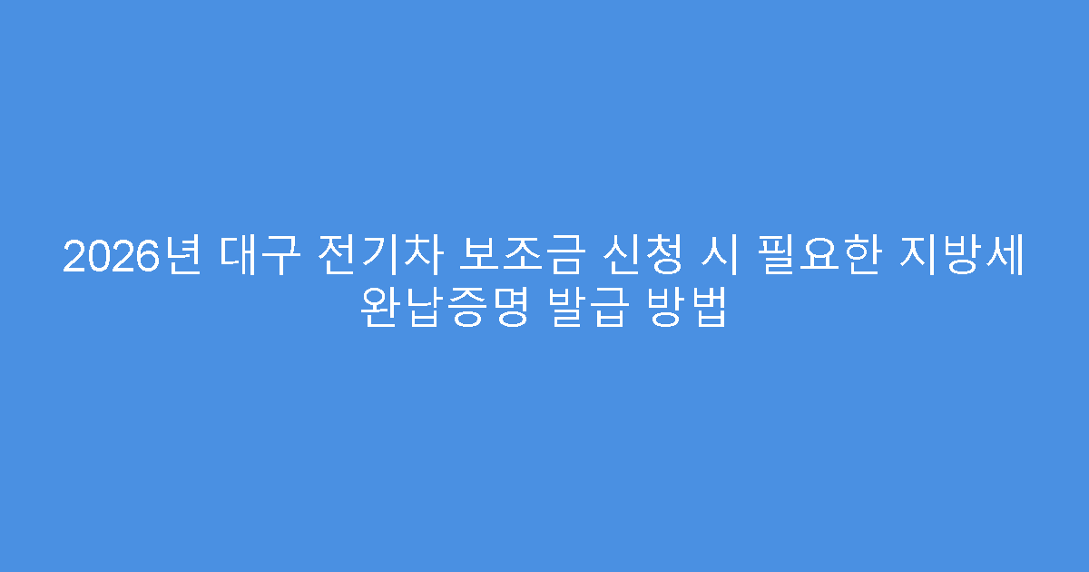 2026년 대구 전기차 보조금 신청 시 필요한 지방세 완납증명 발급 방법