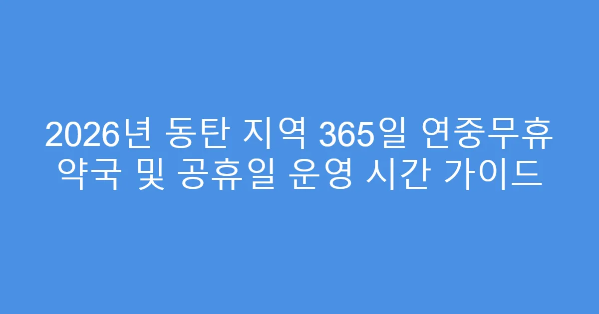 2026년 동탄 지역 365일 연중무휴 약국 및 공휴일 운영 시간 가이드