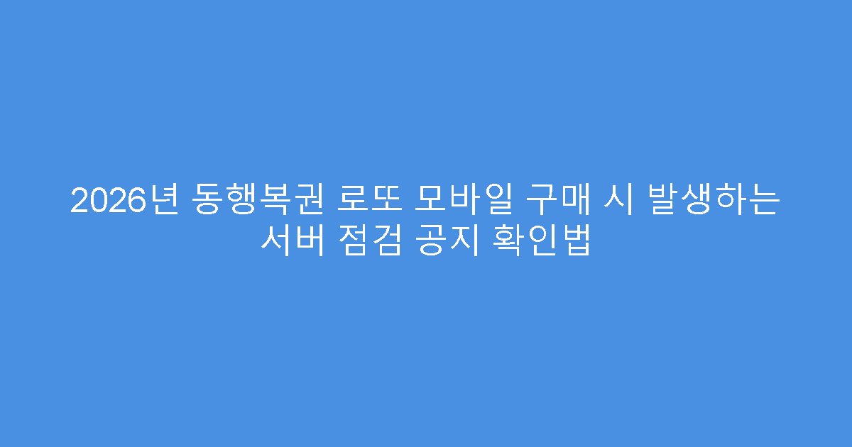 2026년 동행복권 로또 모바일 구매 시 발생하는 서버 점검 공지 확인법
