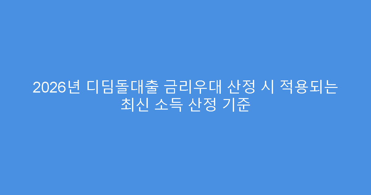 2026년 디딤돌대출 금리우대 산정 시 적용되는 최신 소득 산정 기준