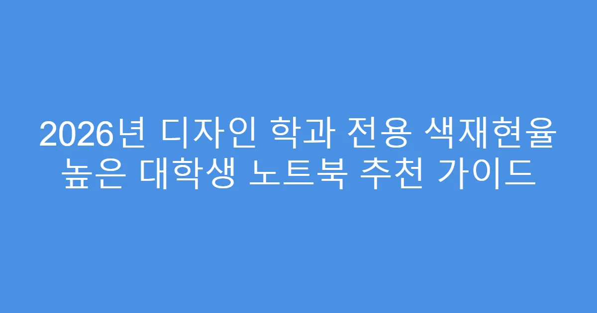 2026년 디자인 학과 전용 색재현율 높은 대학생 노트북 추천 가이드