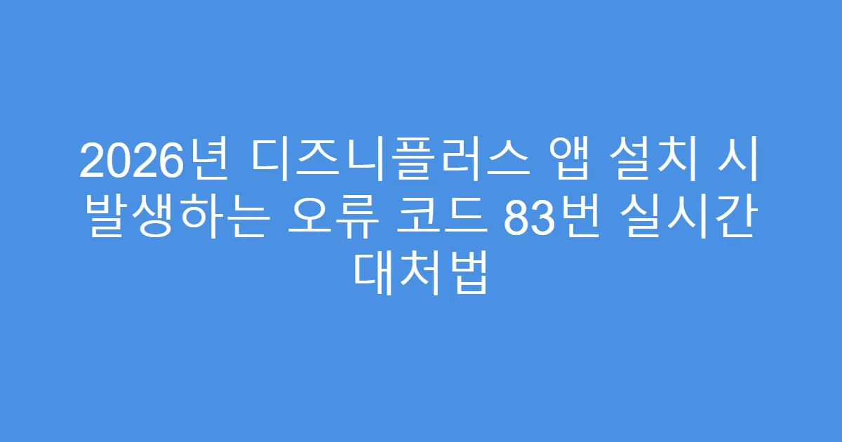 2026년 디즈니플러스 앱 설치 시 발생하는 오류 코드 83번 실시간 대처법