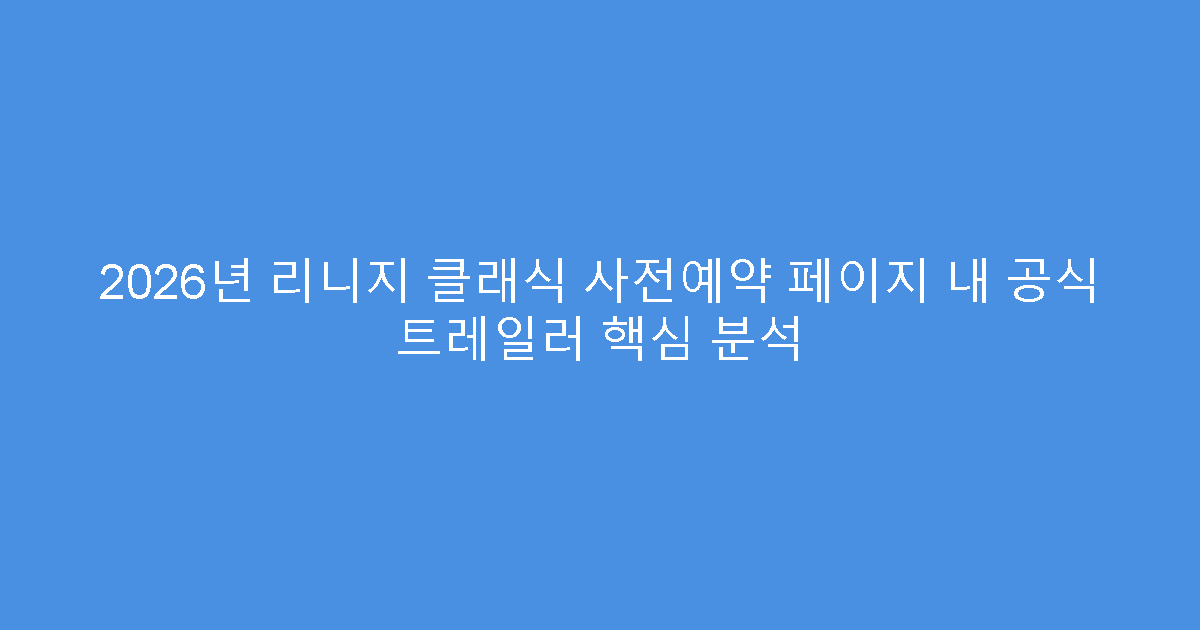 2026년 리니지 클래식 사전예약 페이지 내 공식 트레일러 핵심 분석