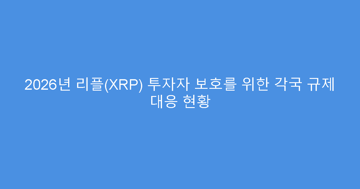 2026년 리플(XRP) 투자자 보호를 위한 각국 규제 대응 현황