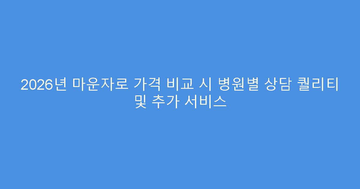 2026년 마운자로 가격 비교 시 병원별 상담 퀄리티 및 추가 서비스