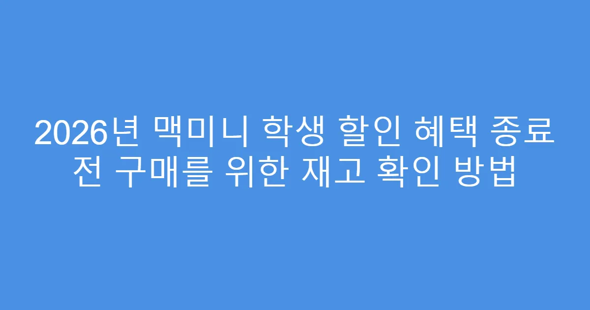 2026년 맥미니 학생 할인 혜택 종료 전 구매를 위한 재고 확인 방법