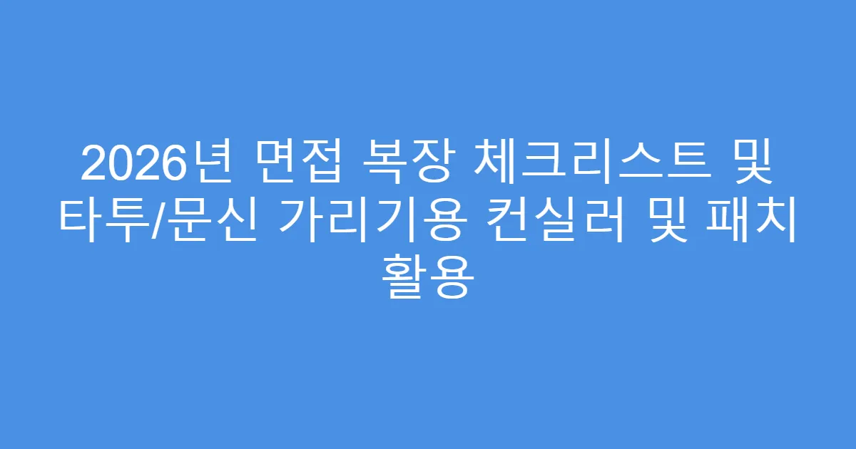 2026년 면접 복장 체크리스트 및 타투/문신 가리기용 컨실러 및 패치 활용