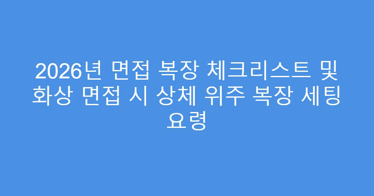 2026년 면접 복장 체크리스트 및 화상 면접 시 상체 위주 복장 세팅 요령