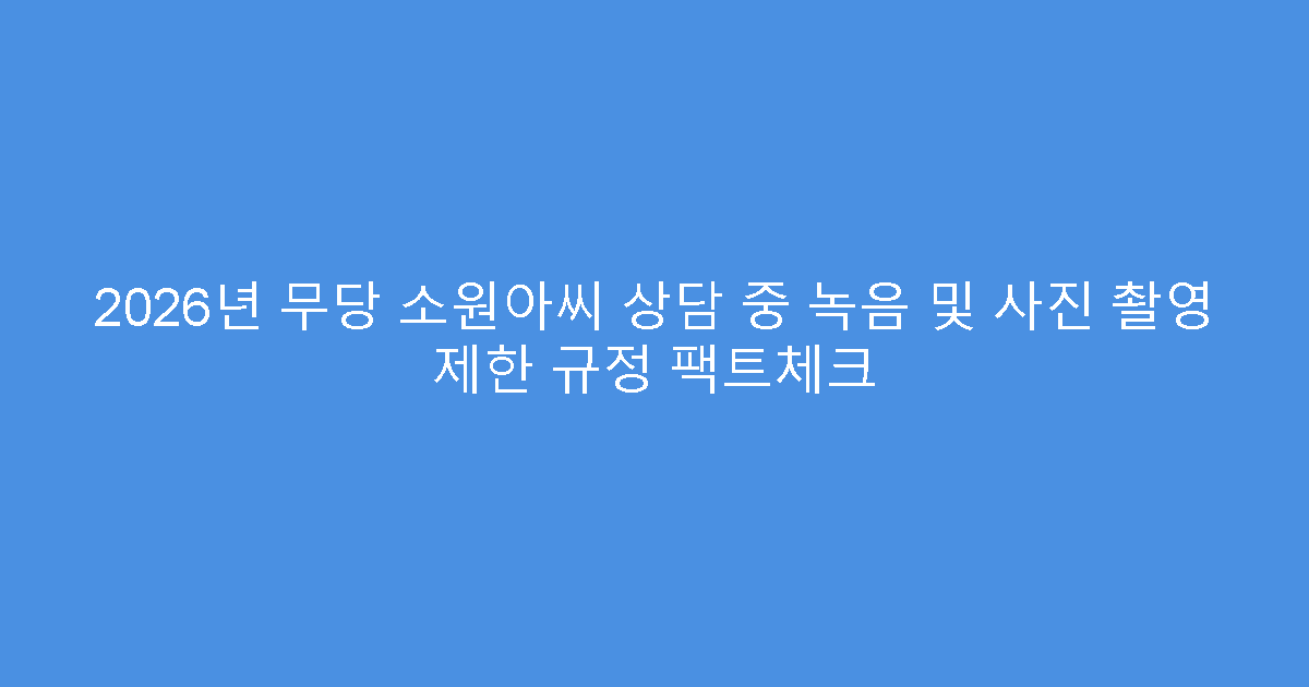 2026년 무당 소원아씨 상담 중 녹음 및 사진 촬영 제한 규정 팩트체크
