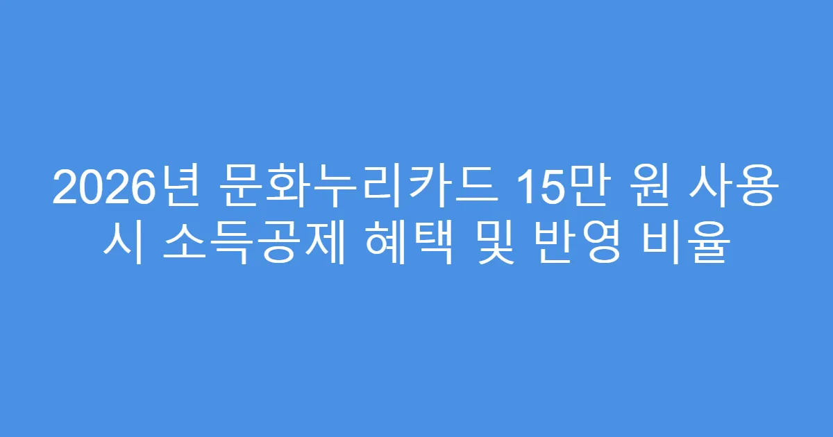2026년 문화누리카드 15만 원 사용 시 소득공제 혜택 및 반영 비율